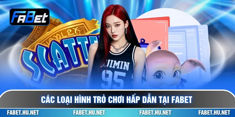 Các loại hình trò chơi hấp dẫn tại Fabet