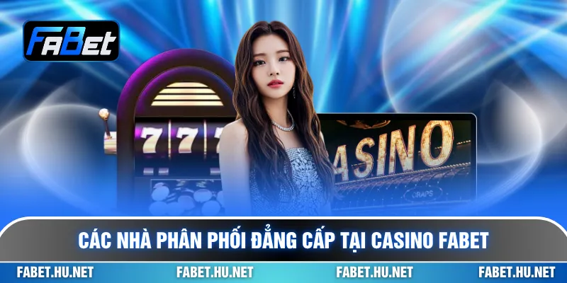 Các nhà phân phối đẳng cấp tại casino Fabet