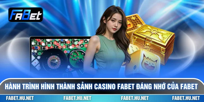 Hành trình hình thành sảnh casino Fabet đáng nhớ của Fabet