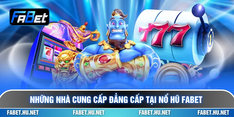 Những nhà cung cấp đẳng cấp tại nổ hũ Fabet