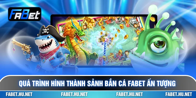 Quá trình hình thành sảnh bắn cá Fabet ấn tượng